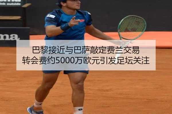 巴黎接近与巴萨敲定费兰交易 转会费约5000万欧元引发足坛关注
